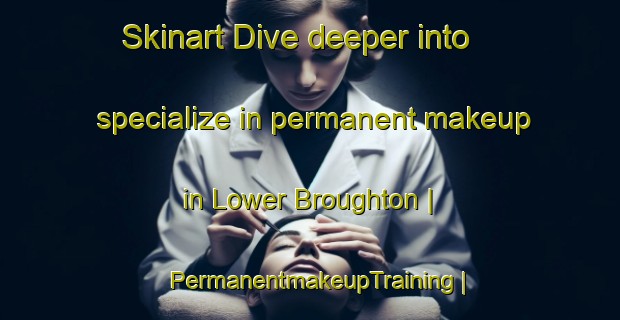Skinart Dive deeper into specialize in permanent makeup in Lower Broughton | PermanentmakeupTraining | PermanentmakeupClasses | SkinartTraining-Australia